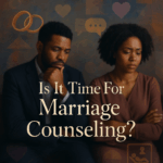 Navigating Rough Waters: How to Know When to Seek Marriage Counseling