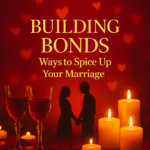 Building Bonds; Practical Ways to Spice Up Your Marriage
